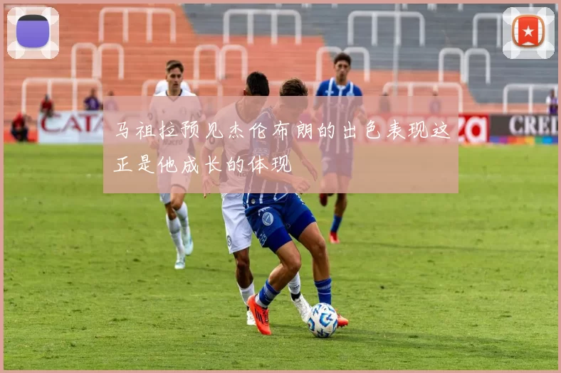 马祖拉预见杰伦布朗的出色表现这正是他成长的体现
