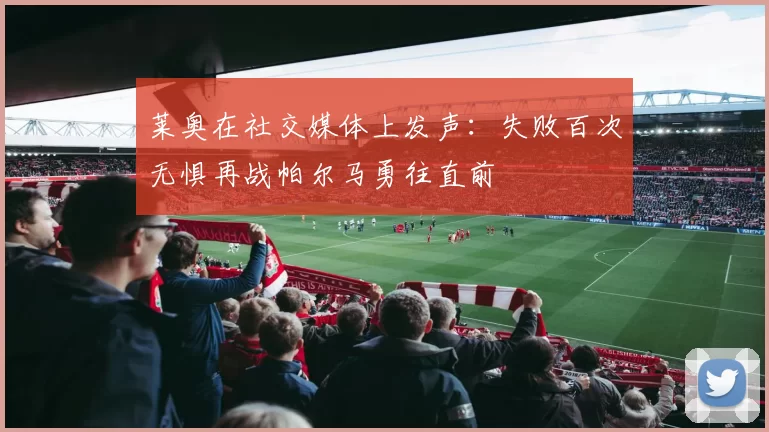 莱奥在社交媒体上发声：失败百次无惧再战帕尔马勇往直前