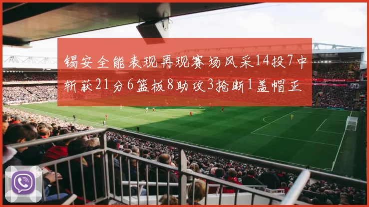 锡安全能表现再现赛场风采14投7中斩获21分6篮板8助攻3抢断1盖帽正负值24领衔全场