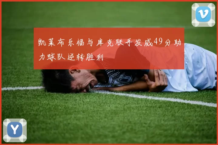 凯莱布乐福与库克联手发威49分助力球队逆转胜利