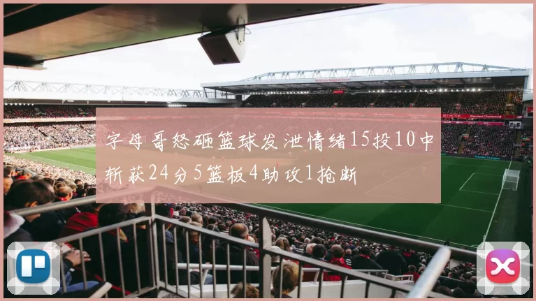 字母哥怒砸篮球发泄情绪15投10中斩获24分5篮板4助攻1抢断
