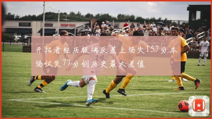 开拓者经历极端反差上场失157分本场仅失77分创历史最大差值