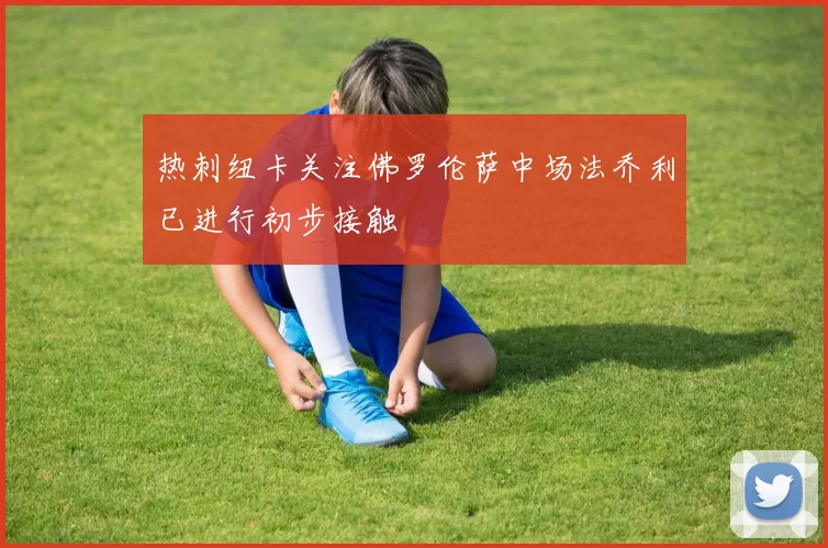 热刺纽卡关注佛罗伦萨中场法乔利已进行初步接触