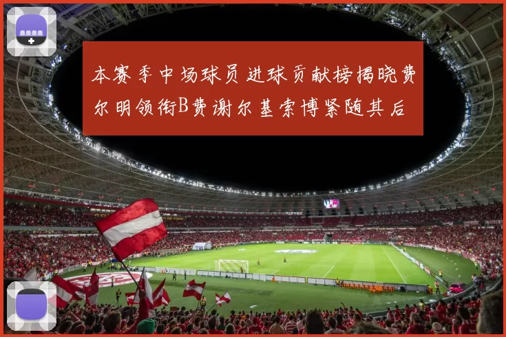 本赛季中场球员进球贡献榜揭晓费尔明领衔B费谢尔基索博紧随其后