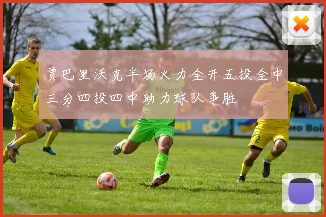 贾巴里沃克半场火力全开五投全中三分四投四中助力球队争胜