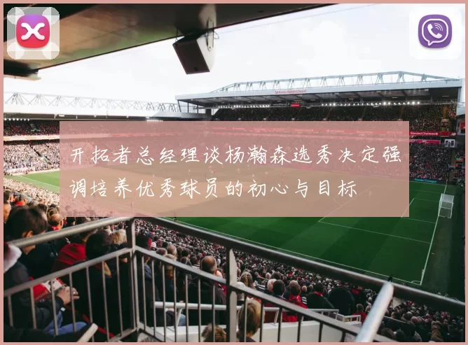开拓者总经理谈杨瀚森选秀决定强调培养优秀球员的初心与目标