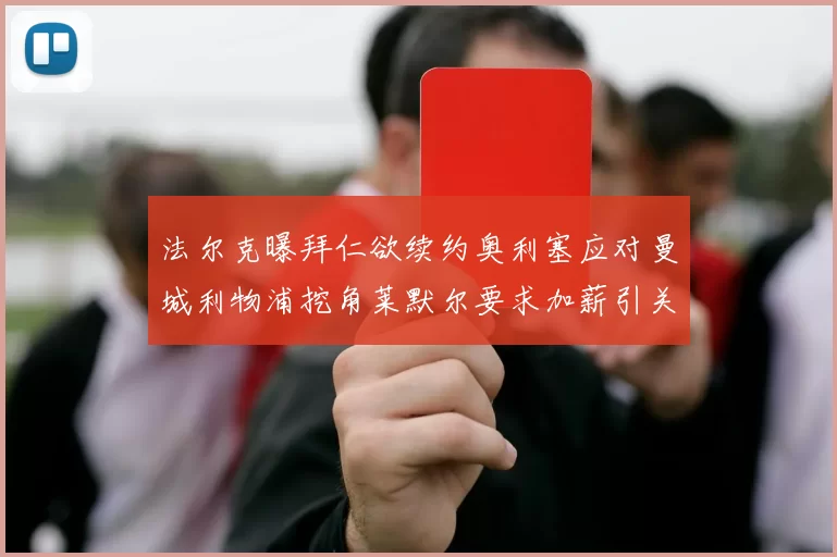 法尔克曝拜仁欲续约奥利塞应对曼城利物浦挖角莱默尔要求加薪引关注