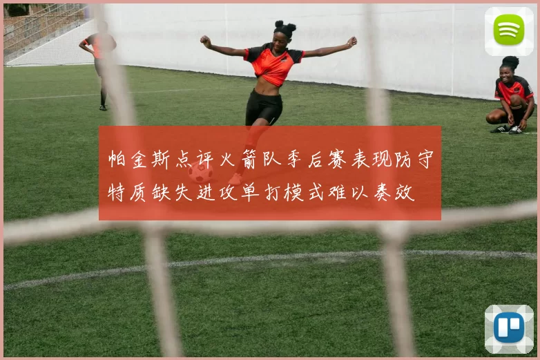 帕金斯点评火箭队季后赛表现防守特质缺失进攻单打模式难以奏效
