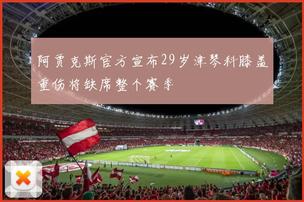 阿贾克斯官方宣布29岁津琴科膝盖重伤将缺席整个赛季