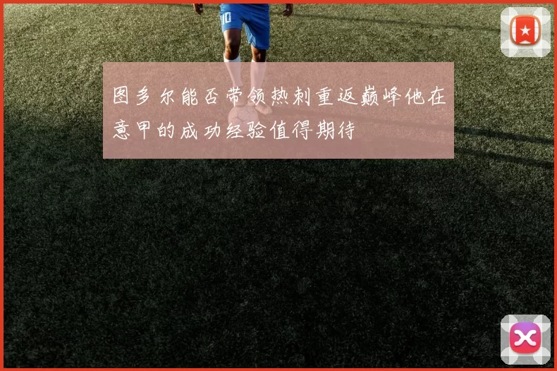 图多尔能否带领热刺重返巅峰他在意甲的成功经验值得期待