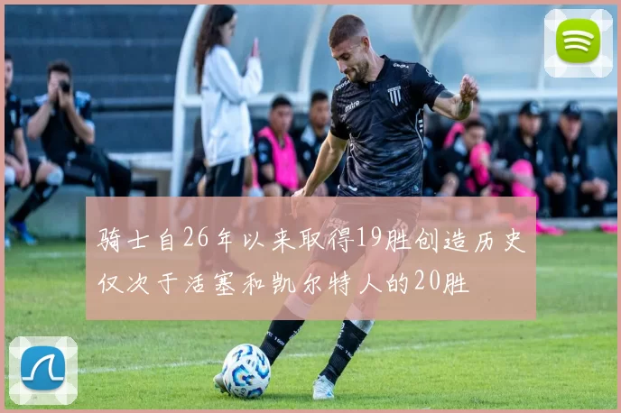 骑士自26年以来取得19胜创造历史仅次于活塞和凯尔特人的20胜