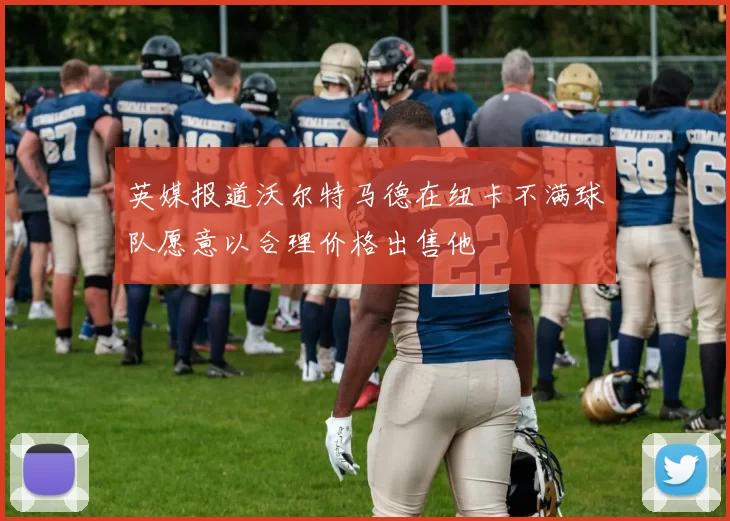 英媒报道沃尔特马德在纽卡不满球队愿意以合理价格出售他