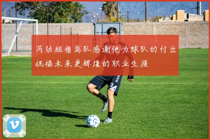 冯劲租借离队感谢他为球队的付出祝福未来更辉煌的职业生涯