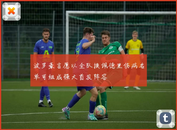 波罗豪言愿以全队换佩德里伤病名单可组成强大首发阵容