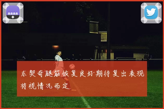 东契奇腿筋恢复良好期待复出表现将视情况而定